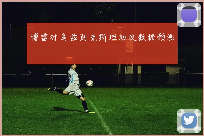 博雷对乌兹别克斯坦助攻数据预测