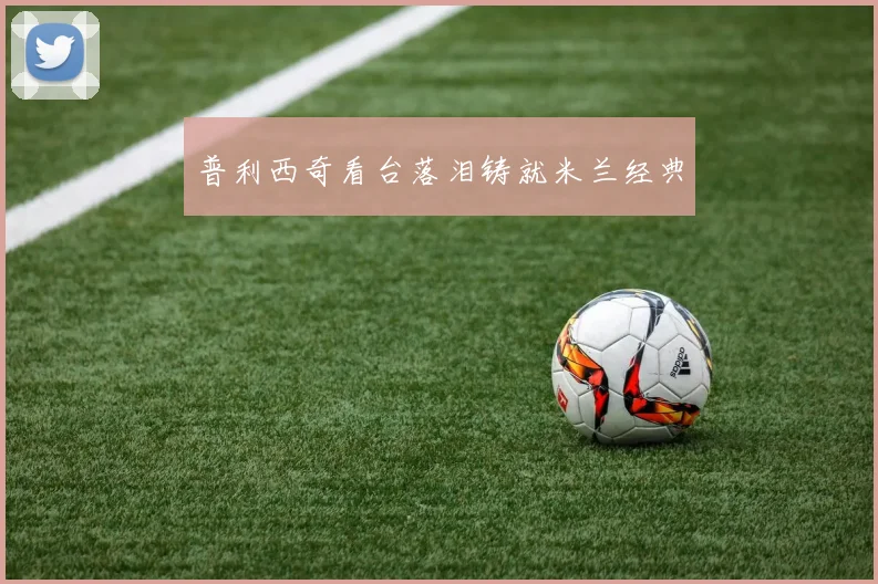 普利西奇看台落泪铸就米兰经典