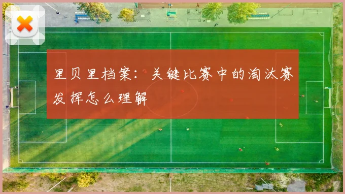 里贝里档案：关键比赛中的淘汰赛发挥怎么理解