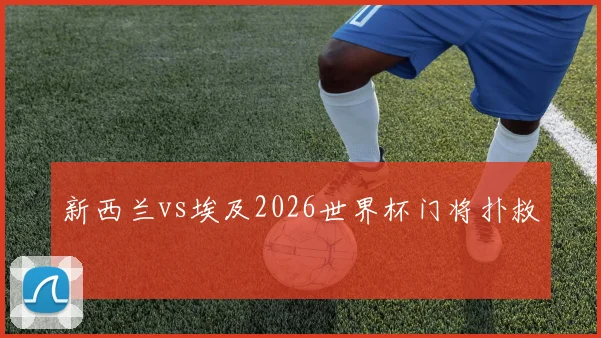 新西兰vs埃及2026世界杯门将扑救