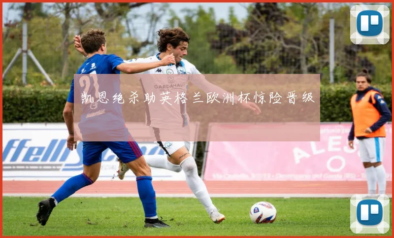凯恩绝杀助英格兰欧洲杯惊险晋级