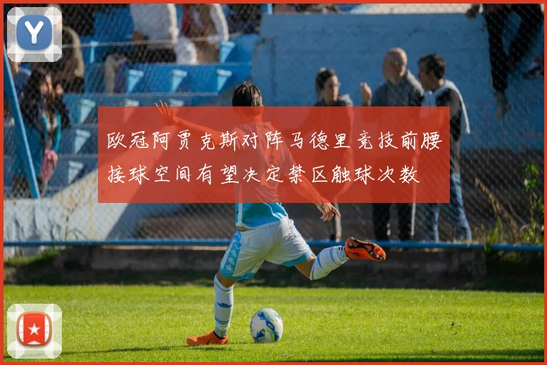 欧冠阿贾克斯对阵马德里竞技前腰接球空间有望决定禁区触球次数