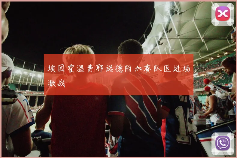 埃因霍温费耶诺德附加赛队医进场激战