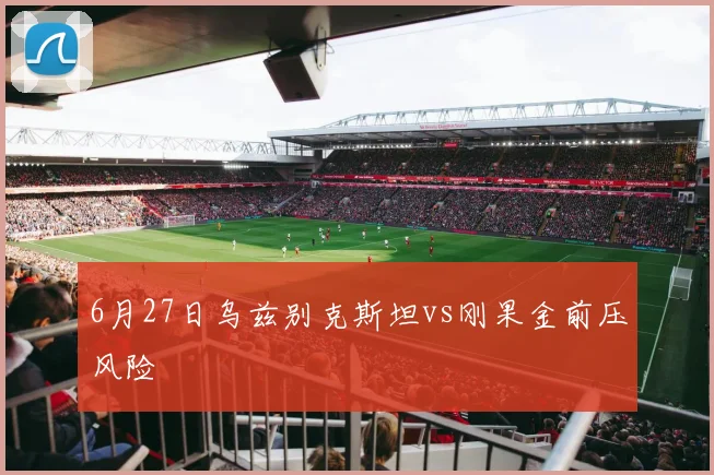 6月27日乌兹别克斯坦vs刚果金前压风险