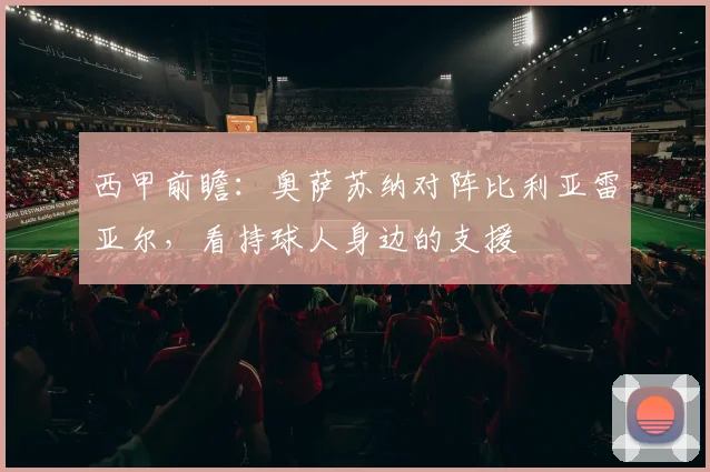 西甲前瞻：奥萨苏纳对阵比利亚雷亚尔，看持球人身边的支援