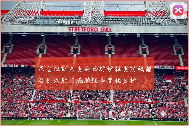 尼古拉斯杰克逊面对伊拉克防线能否扩大射门威胁赔率变化分析