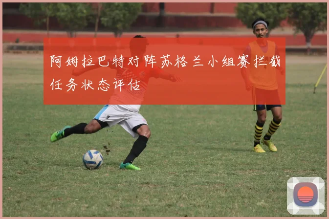 阿姆拉巴特对阵苏格兰小组赛拦截任务状态评估