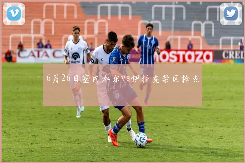 6月26日塞内加尔vs伊拉克禁区抢点