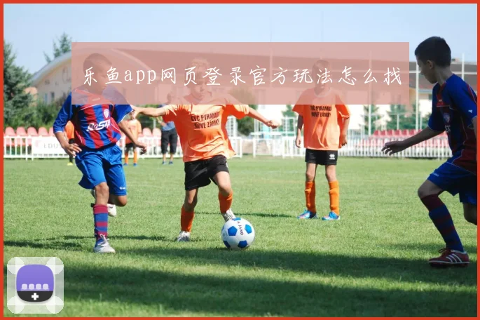 乐鱼app网页登录官方玩法怎么找