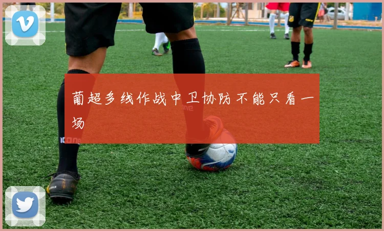葡超多线作战中卫协防不能只看一场