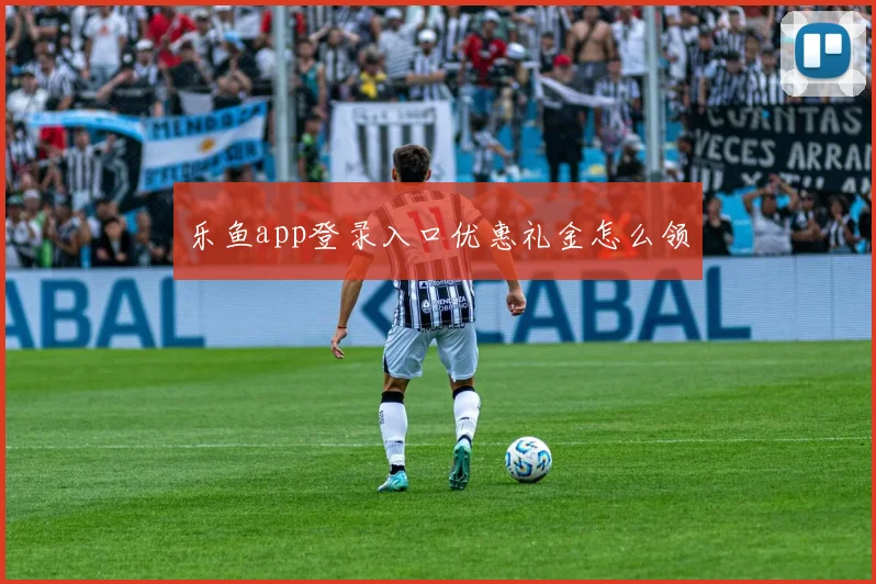 乐鱼app登录入口优惠礼金怎么领