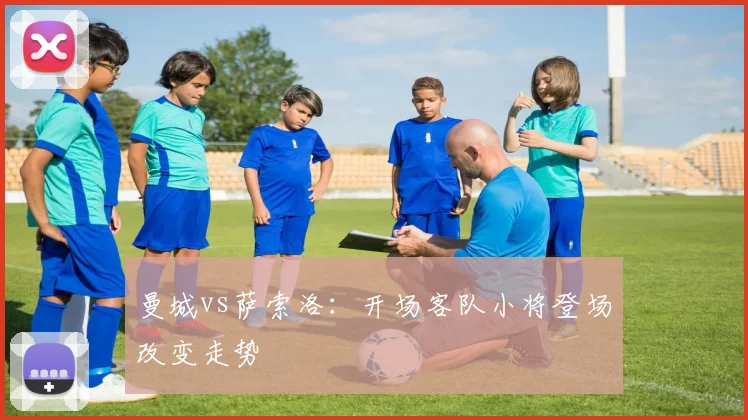 曼城vs萨索洛：开场客队小将登场改变走势