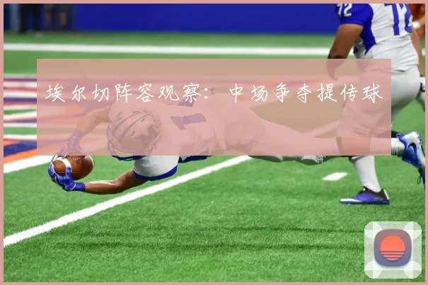 埃尔切阵容观察：中场争夺提传球