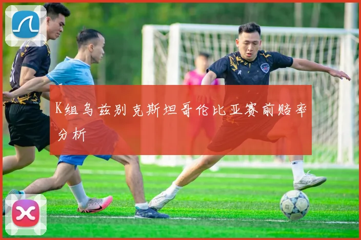 K组乌兹别克斯坦哥伦比亚赛前赔率分析