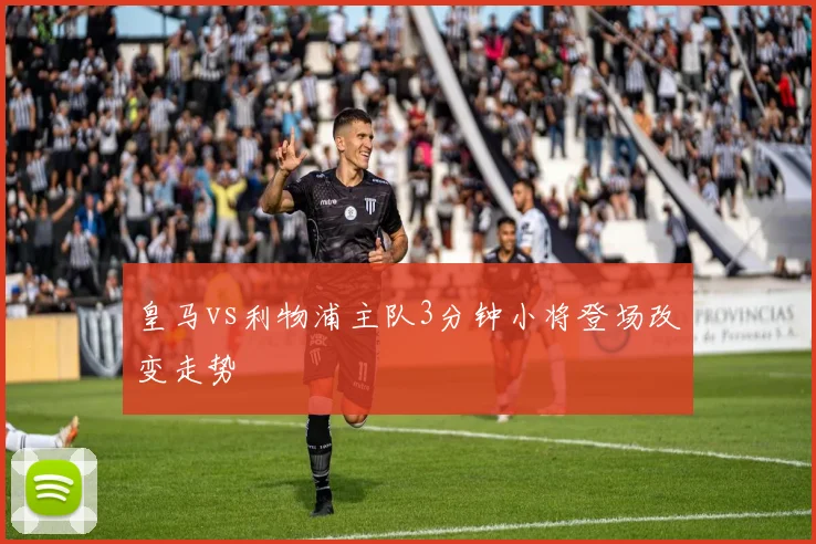 皇马vs利物浦主队3分钟小将登场改变走势