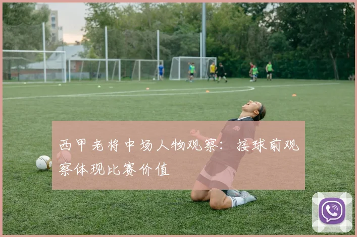 西甲老将中场人物观察：接球前观察体现比赛价值