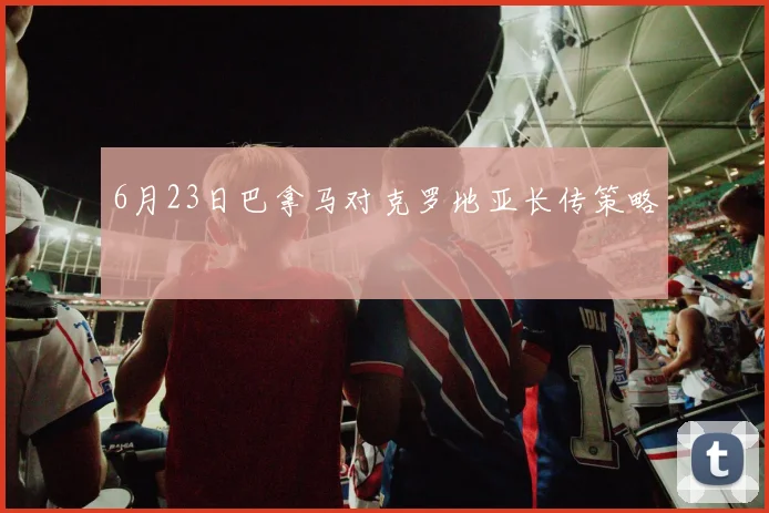 6月23日巴拿马对克罗地亚长传策略